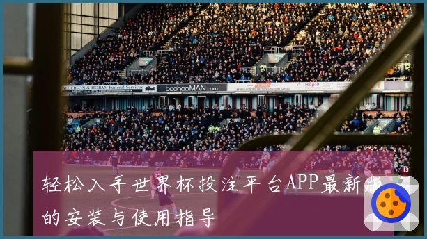 轻松入手世界杯投注平台APP最新版的安装与使用指导