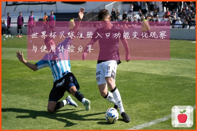 世界杯买球注册入口功能变化观察与使用体验分享