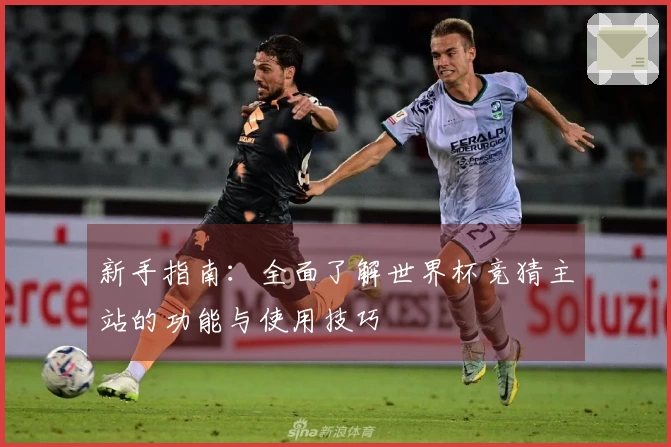 新手指南：全面了解世界杯竞猜主站的功能与使用技巧