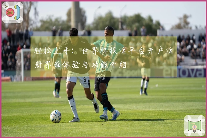 轻松上手：世界杯投注平台开户注册界面体验与功能介绍