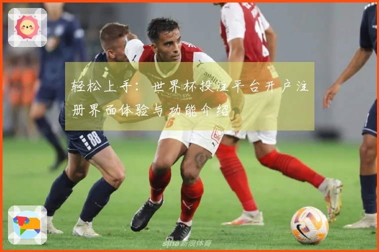 轻松上手：世界杯投注平台开户注册界面体验与功能介绍