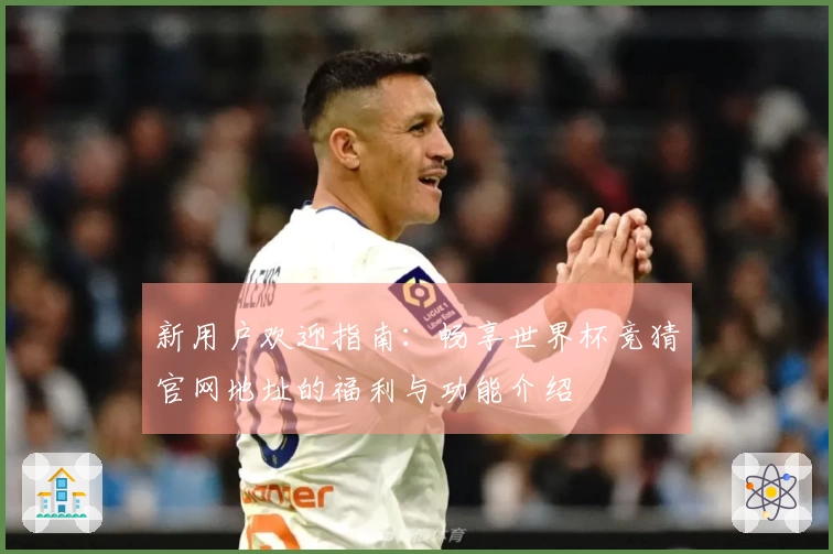 新用户欢迎指南：畅享世界杯竞猜官网地址的福利与功能介绍