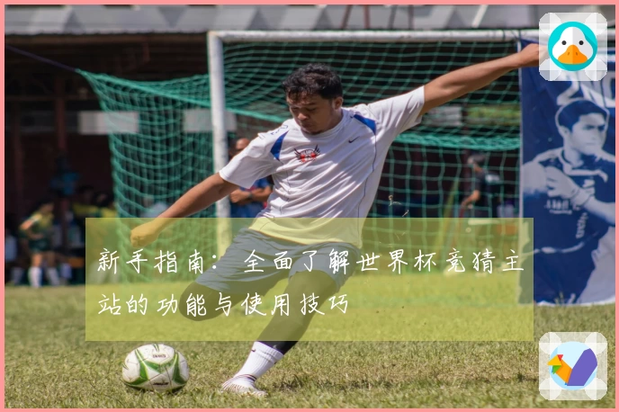 新手指南：全面了解世界杯竞猜主站的功能与使用技巧